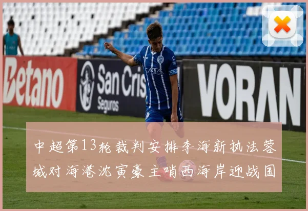 中超第13轮裁判安排李海新执法蓉城对海港沈寅豪主哨西海岸迎战国安