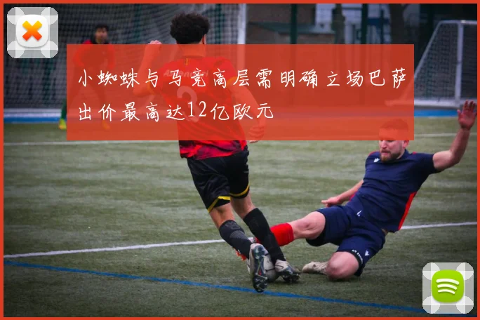 小蜘蛛与马竞高层需明确立场巴萨出价最高达12亿欧元