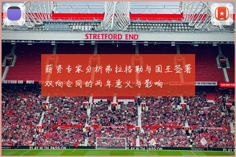 薪资专家分析弗拉格勒与国王签署双向合同的两年意义与影响