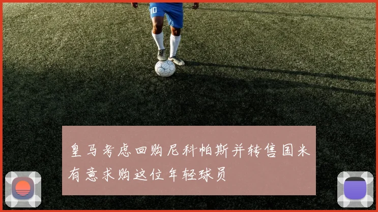 皇马考虑回购尼科帕斯并转售国米有意求购这位年轻球员