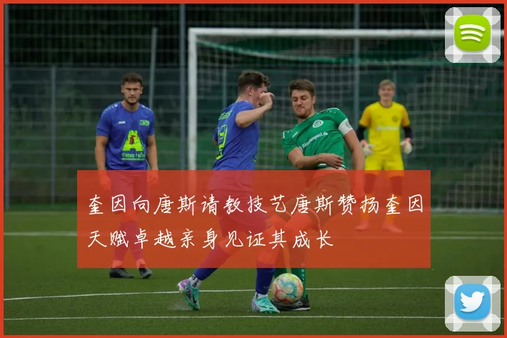 奎因向唐斯请教技艺唐斯赞扬奎因天赋卓越亲身见证其成长