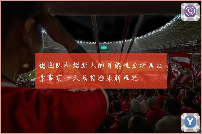 德国队补招新人的可能性分析库拉索赛前一天或将迎来新面孔
