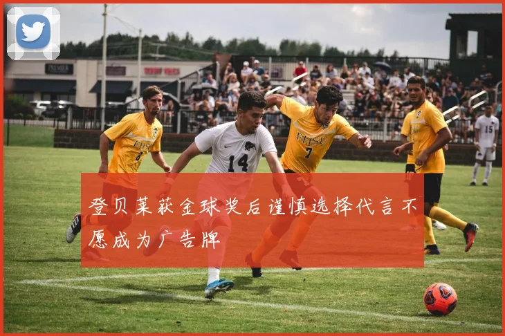 登贝莱获金球奖后谨慎选择代言不愿成为广告牌