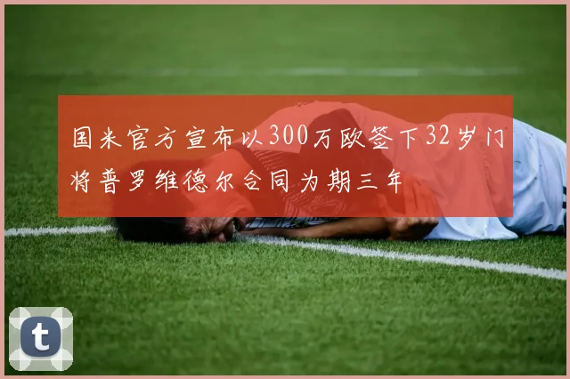 国米官方宣布以300万欧签下32岁门将普罗维德尔合同为期三年