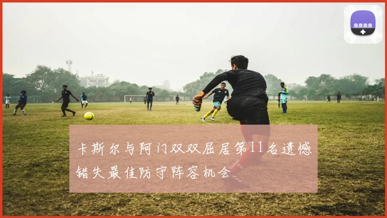 卡斯尔与阿门双双屈居第11名遗憾错失最佳防守阵容机会