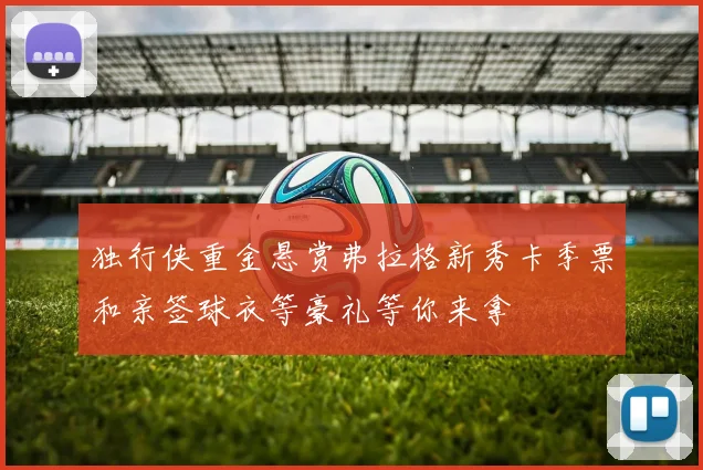 独行侠重金悬赏弗拉格新秀卡季票和亲签球衣等豪礼等你来拿